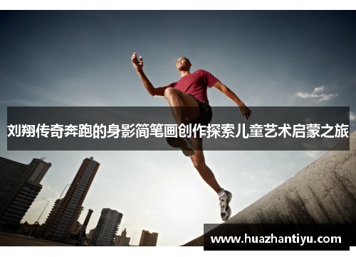 刘翔传奇奔跑的身影简笔画创作探索儿童艺术启蒙之旅