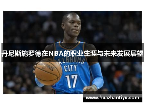 丹尼斯施罗德在NBA的职业生涯与未来发展展望