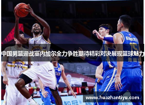 中国男篮迎战塞内加尔全力争胜期待精彩对决展现篮球魅力